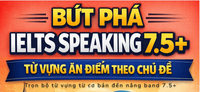 EBOOK BỨT PHÁ IELTS SPEAKING 7.5+ – Từ Vựng Ăn Điểm Theo Chủ Đề Giúp Bạn Nâng Band Nhanh