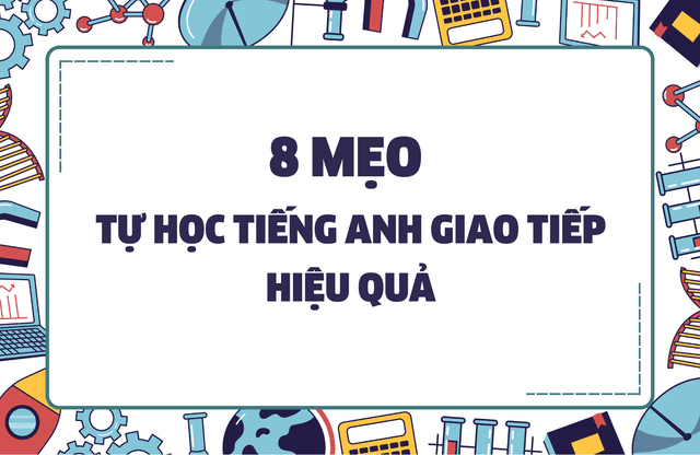 8 MẸO TỰ HỌC TIẾNG ANH GIAO TIẾP HIỆU QUẢ