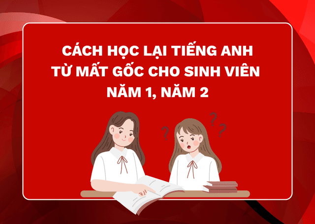Cách Học Lại Tiếng Anh Từ Mất Gốc Cho Sinh Viên Năm Nhất, Năm Hai